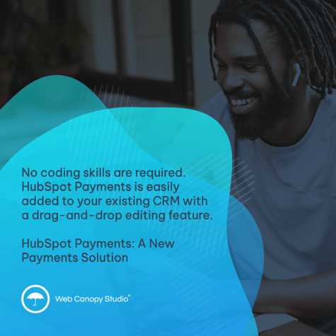 No coding skills are required. HubSpot Payments is easily added to your existing CRM with a drag-and-drop editing feature.