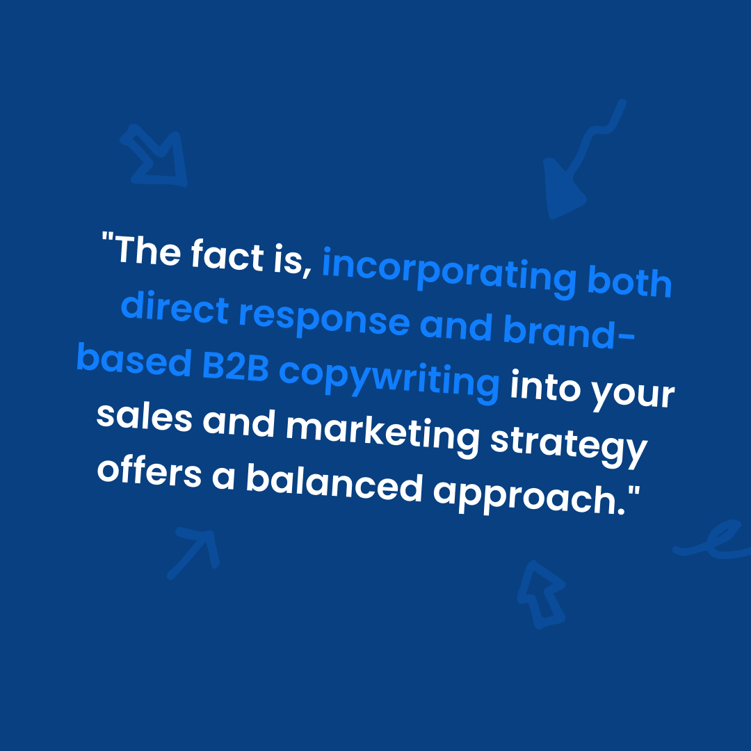 You should combine both direct response and brand-based copywriting in your B2B marketing strategy