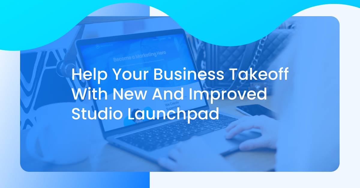 Help Your Business Takeoff With New And Improved Studio Launchpad